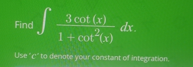 Find ∈t  3cot (x)/1+cot^2(x) dx. 
Use ‘ c ’ to denote your constant of integration.