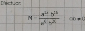 Efectuar:
M= a^(12)b^(16)/a^8b^(20) ; ab!= 0