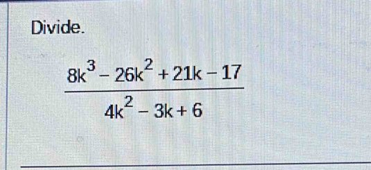 Divide.
 (8k^3-26k^2+21k-17)/4k^2-3k+6 