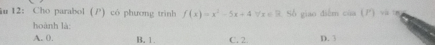 12: Cho parabol (P) có phương trình f(x)=x^2-5x+4 V x∈ R Số giao điểm cixa(P)ya tr
hoành là:
A. 0. B. 1. C. 2. D. 3