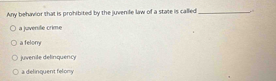 Any behavior that is prohibited by the juvenile law of a state is called_
a juvenile crime
a felony
juvenile delinquency
a delinquent felony