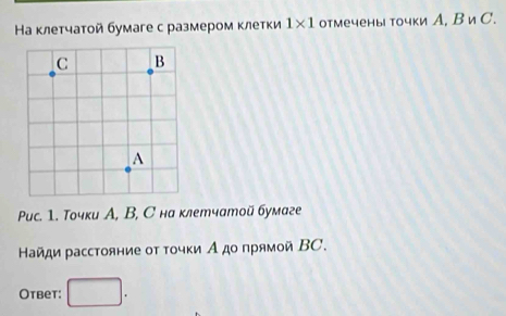 Ηа клетчатой бумаге с размером κлетки 1* 1 отмечены точки А. Bvee C. 
Puc. 1. Τочки A, B, С на клетчатой бумаге 
Найди расстояние οт τοчки А дο πрямοй ΒC. 
Otbet: □ 