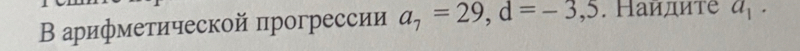 В арифметической прогрессии a_7=29, d=-3,5. Найдите a_1.