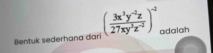 ( (3x^3y^(-2)z)/27xy^3z^(-2) )^-2
Bentuk sederhana dari adalah