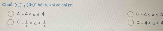 Chuỗi sumlimits beginarrayr ∈fty  n=1endarray (4a)^n hội tụ khi và chỉ khi
A. -4 B. -4≤ a≤ 4
C. - 1/4 
D. -4