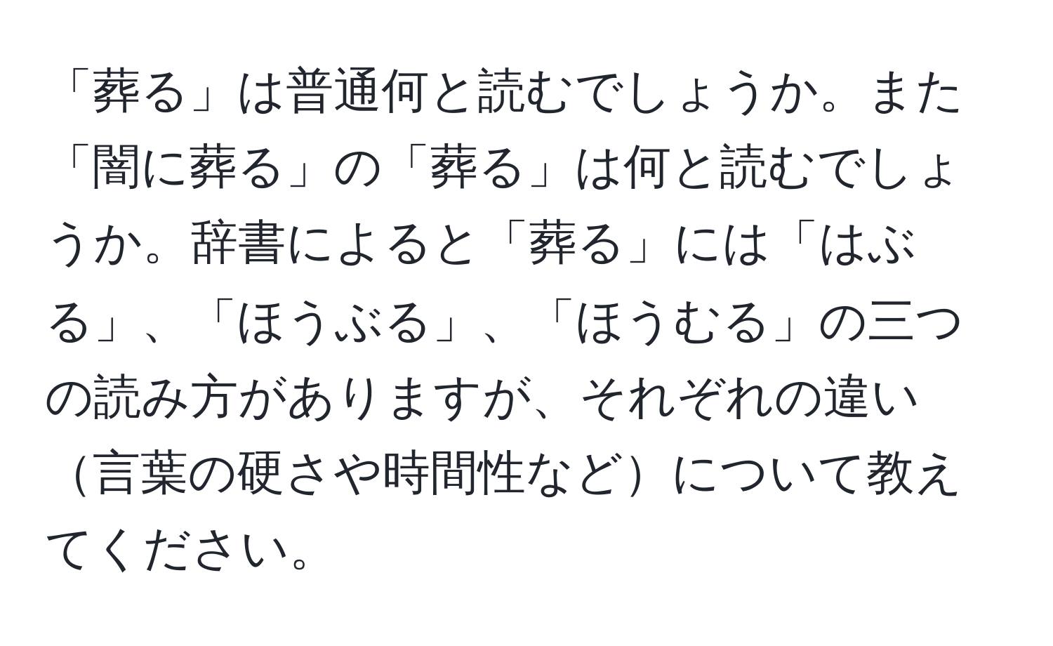 「葬る」は普通何と読むでしょうか。また「闇に葬る」の「葬る」は何と読むでしょうか。辞書によると「葬る」には「はぶる」、「ほうぶる」、「ほうむる」の三つの読み方がありますが、それぞれの違い言葉の硬さや時間性などについて教えてください。