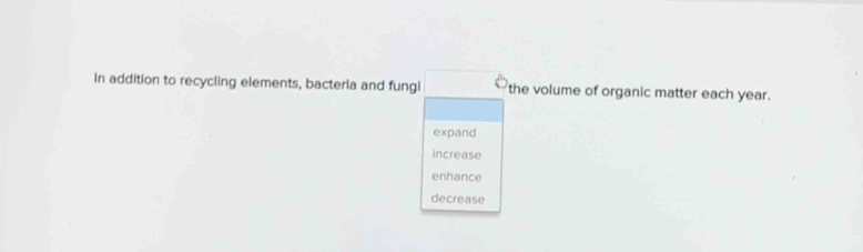 In addition to recycling elements, bacteria and fungi the volume of organic matter each year.
expand
increase
enhance
decrease