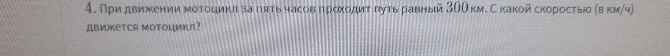 При движкении мотοоцикл за πять часовπрохοдит πутьравный 3ОО км. Скакой скоростьί αвкм/ч) 
движется ΜоΤоцикл?