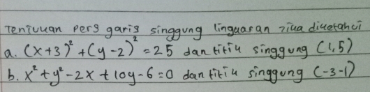 Teniuuan pers garis singgung linguaran ziua diuetahci
a. (x+3)^2+(y-2)^2=25 dantitiu singgung (1,5)
b. x^2+y^2-2x+10y-6=0 dan tikiu singgung (-3-1)