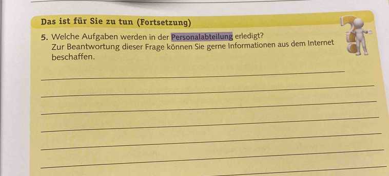 Das ist für Sie zu tun (Fortsetzung) 
5. Welche Aufgaben werden in der Personalabteilung erledigt? 
Zur Beantwortung dieser Frage können Sie gerne Informationen aus dem Internet 
beschaffen. 
_ 
_ 
_ 
_ 
_ 
_ 
_