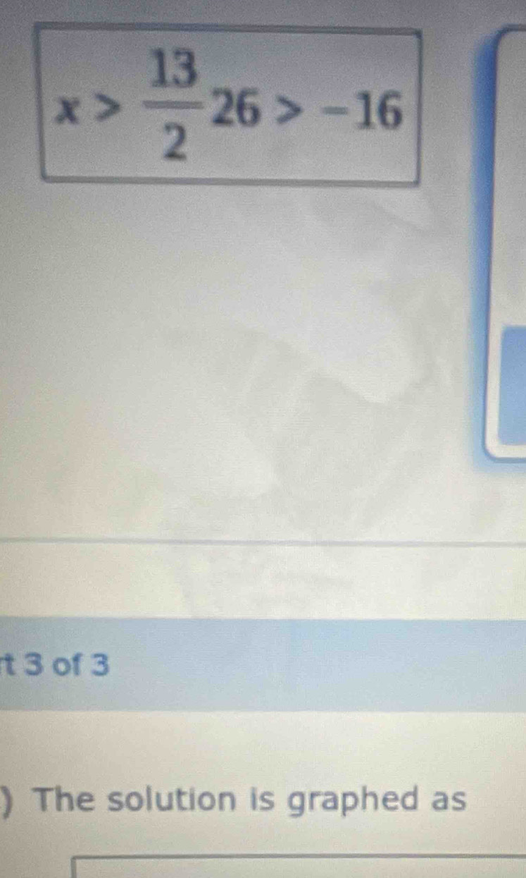 x> 13/2 26>-16
t 3 of 3 
) The solution is graphed as