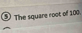 5The square root of 100.