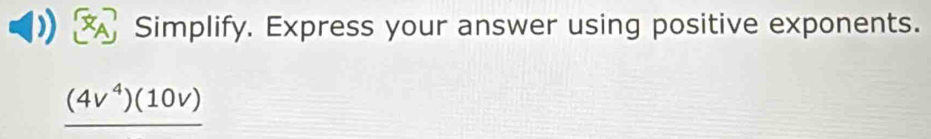 Simplify. Express your answer using positive exponents.
_ (4v^4)(10v)