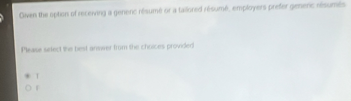 Oiven the option of receiving a genenc résumé or a tailored résumé, employers prefer generic résumés
Please select the best answer from the choices provided
T
f