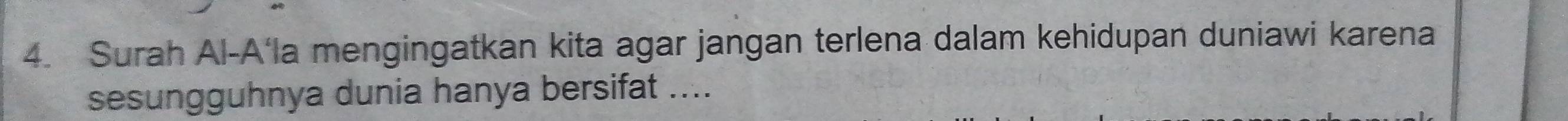 Surah Al-A‘la mengingatkan kita agar jangan terlena dalam kehidupan duniawi karena 
sesungguhnya dunia hanya bersifat ....