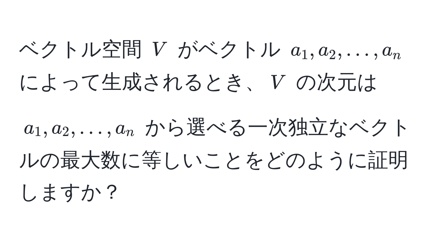 ベクトル空間 $V$ がベクトル $a_1, a_2, ..., a_n$ によって生成されるとき、$V$ の次元は $a_1, a_2, ..., a_n$ から選べる一次独立なベクトルの最大数に等しいことをどのように証明しますか？