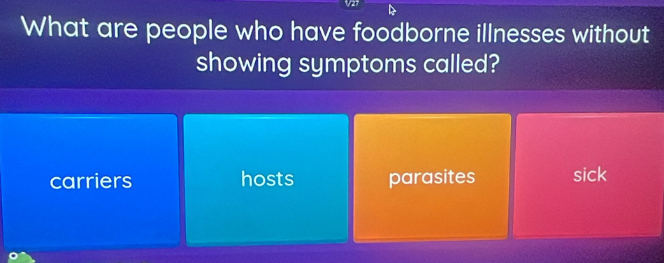 1/27
What are people who have foodborne illnesses without
showing symptoms called?
carriers hosts parasites sick