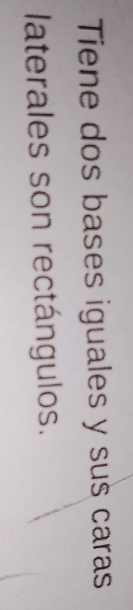 Tiene dos bases iguales y sus caras 
laterales son rectángulos.