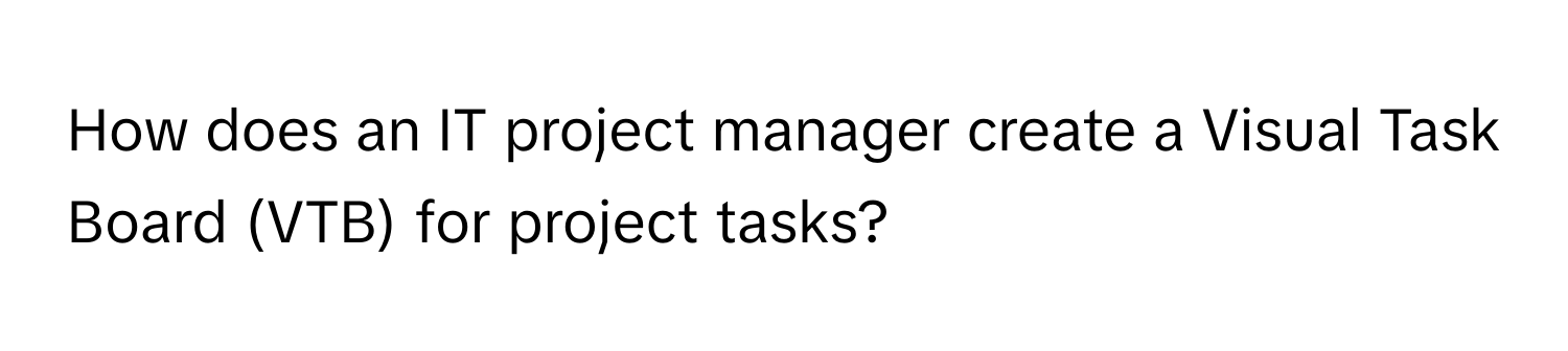 How does an IT project manager create a Visual Task Board (VTB) for project tasks?