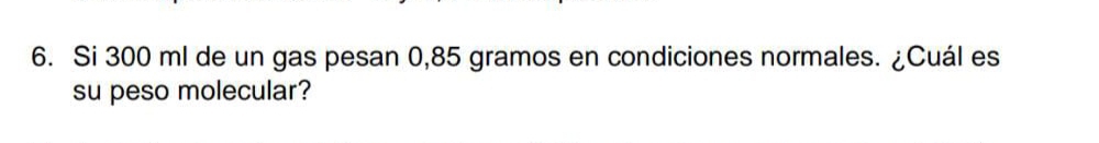 Si 300 ml de un gas pesan 0,85 gramos en condiciones normales. ¿Cuál es 
su peso molecular?