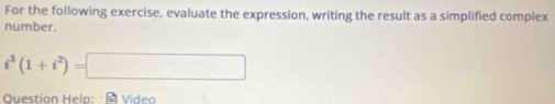 For the following exercise, evaluate the expression, writing the result as a simplified complex 
number.
i^3(1+i^2)=□
Question Help: - Video