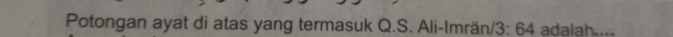 Potongan ayat di atas yang termasuk Q.S. Ali-Imrän/ 3: 64 adalah....