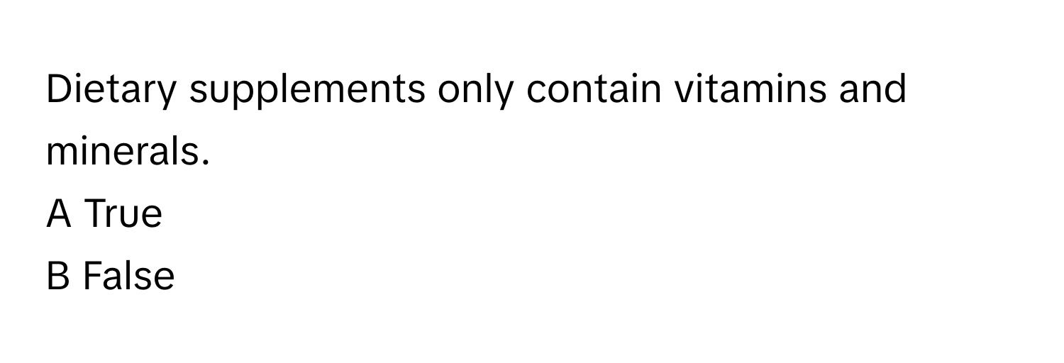 Dietary supplements only contain vitamins and minerals. 
A True
B False