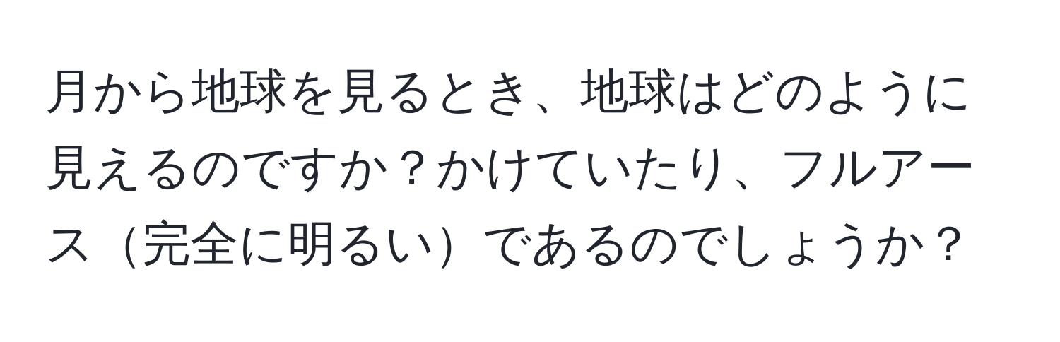 月から地球を見るとき、地球はどのように見えるのですか？かけていたり、フルアース完全に明るいであるのでしょうか？