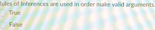 Rules of Inferences are used in order make valid arguments
True
False