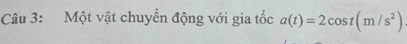 Một vật chuyển động với gia tốc a(t)=2cos t(m/s^2)