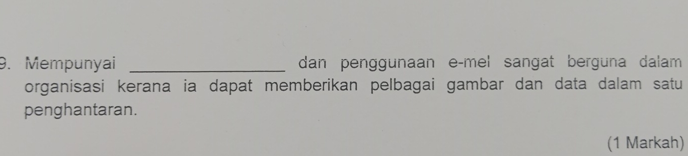 Mempunyai _dan penggunaan e-mel sangat berguna dalam 
organisasi kerana ia dapat memberikan pelbagai gambar dan data dalam satu 
penghantaran. 
(1 Markah)