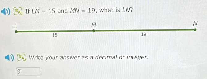 If LM=15 and MN=19 , what is LN?
L
M
N
15
19
D Write your answer as a decimal or integer.
9