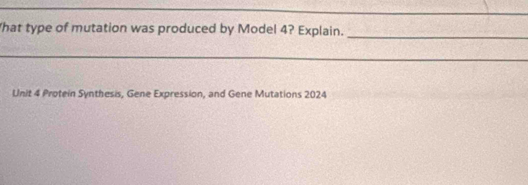 hat type of mutation was produced by Model 4? Explain._ 
__ 
_ 
Unit 4 Protein Synthesis, Gene Expression, and Gene Mutations 2024