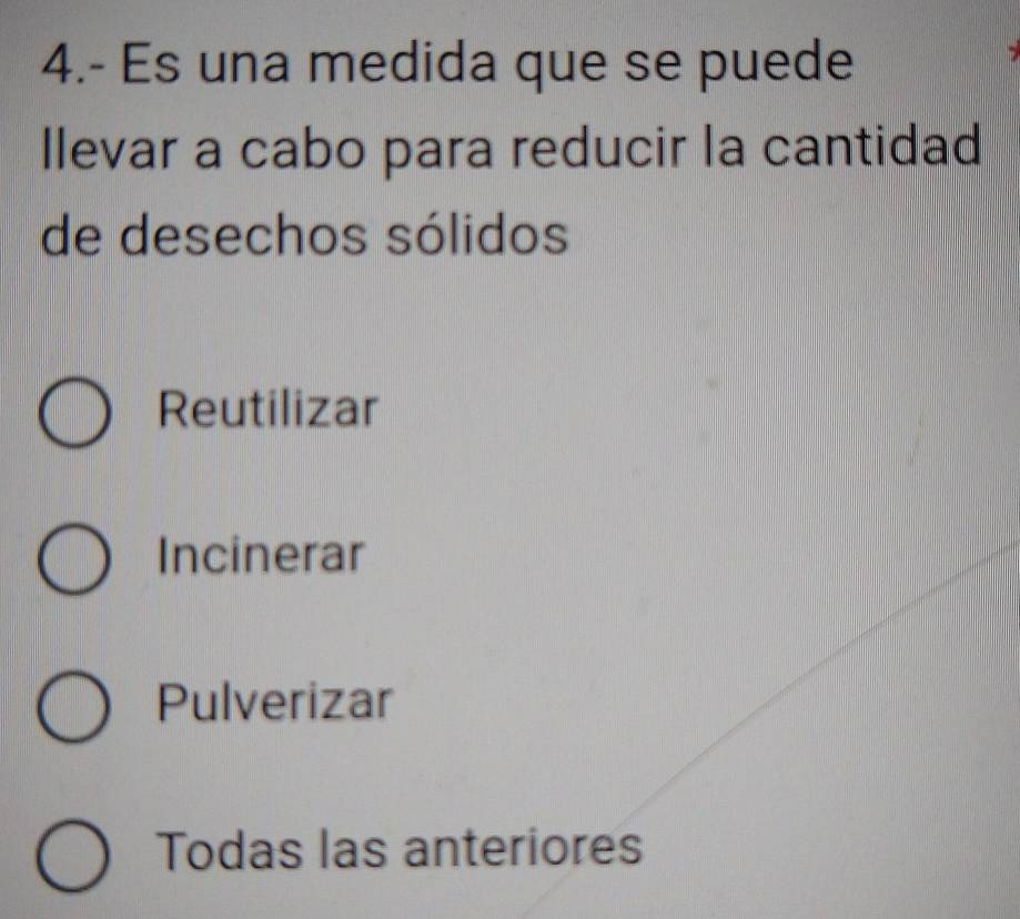 4.- Es una medida que se puede
llevar a cabo para reducir la cantidad
de desechos sólidos
Reutilizar
Incinerar
Pulverizar
Todas las anteriores