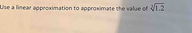 Use a linear approximation to approximate the value of sqrt[3](1.2)