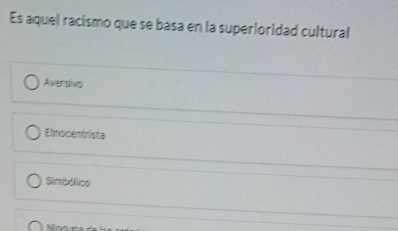 Es aquel racismo que se basa en la superioridad cultural
Aversho
Einocentrista
Simbólico