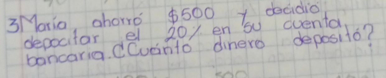 3Mario, ahorro $500 1 decidio 
depocitar el 201 en su cuenta 
bancaria. dCvanto dinero deposito?