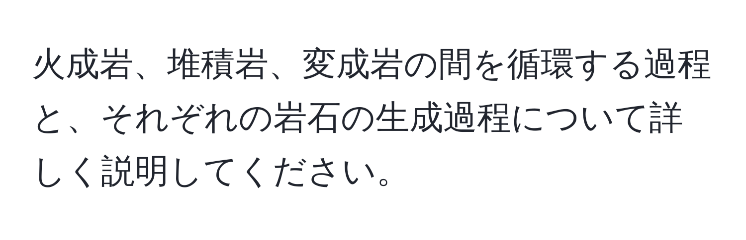 火成岩、堆積岩、変成岩の間を循環する過程と、それぞれの岩石の生成過程について詳しく説明してください。