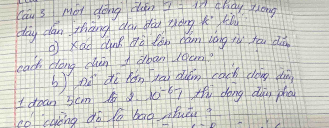 cau 3 Mói dōng cin 2· L I chay ylong 
day dan thāng da dāo zong c°
( Xao dink dà lǒn cám lèng tì hāu dǒ 
each dong cun cban loam? 
nà dì hǒn tāi duàn cach dong di 
I doan 5cm 2 10^(-6)7 Hy dong dan pho 
co caèng do la bag nhuén ?