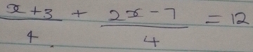  (x+3)/4 + (2x-7)/4 =12