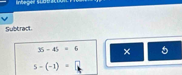 nteger sb traction 
Subtract.
35-45=6
× 5
5-(-1)=□