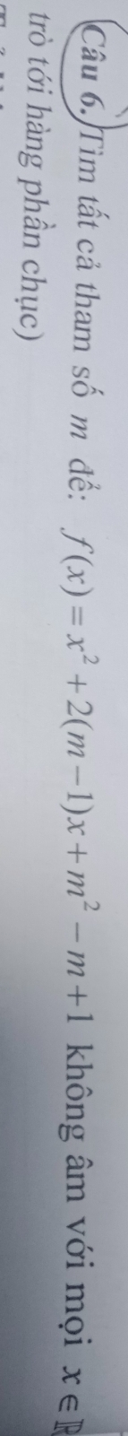 Tìm tất cả tham số m để: f(x)=x^2+2(m-1)x+m^2-m+1 không âm với mọi x∈ R
trò tới hàng phần chục)