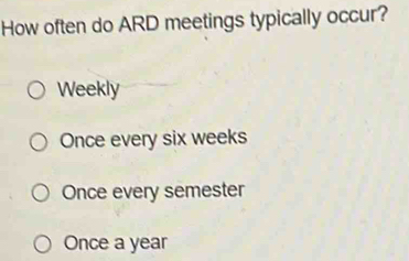 How often do ARD meetings typically occur?
Weekly
Once every six weeks
Once every semester
Once a year