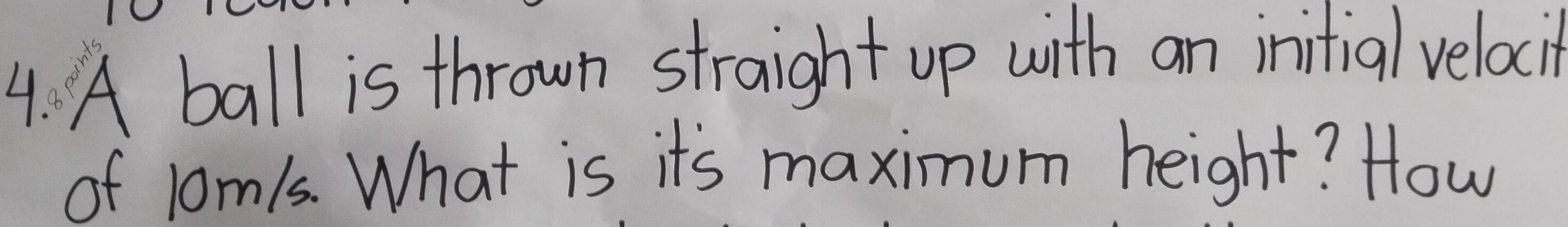 A ball is thrown straight up with an inifial velaci 
of lom1s. What is it's maximum height? How