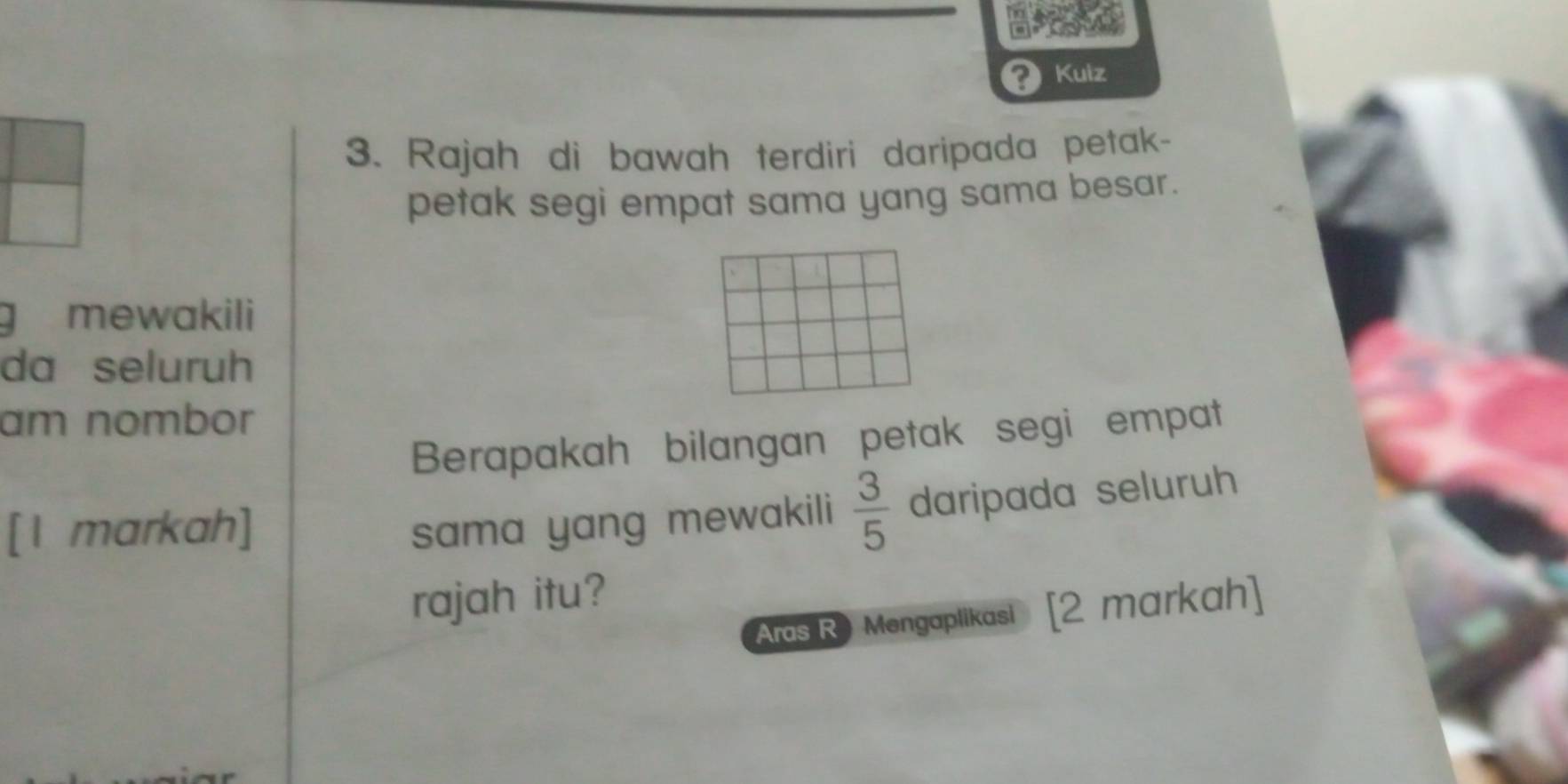 ops 
Kuiz 
3. Rajah di bawah terdiri daripada petak- 
petak segi empat sama yang sama besar. 
g mewakili 
da seluruh 
am nombor 
Berapakah bilangan petak segi empat 
[1 markah] sama yang mewakili  3/5  daripada seluruh 
rajah itu? 
Aras R Mengaplikasi [2 markah]