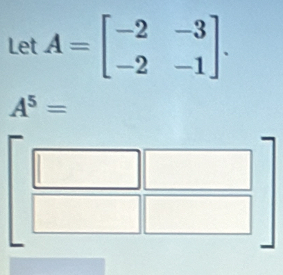 Let A=beginbmatrix -2&-3 -2&-1endbmatrix.
A^5=