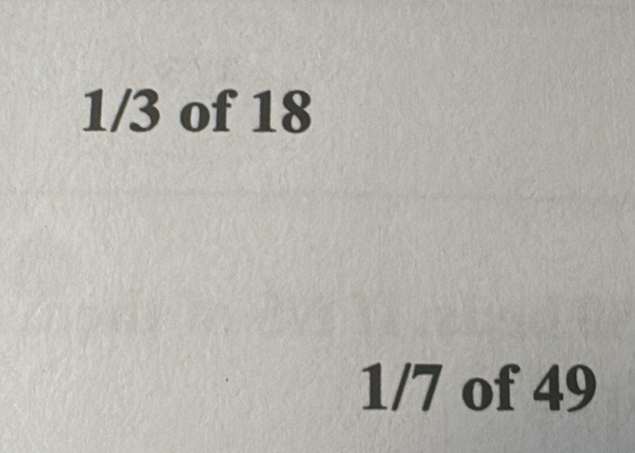 1/3 of 18
1/7 of 49