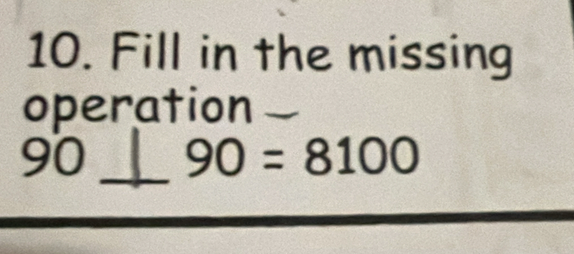 Fill in the missing 
operation
90
_ 90=8100