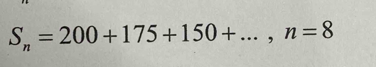 S_n=200+175+150+..., n=8