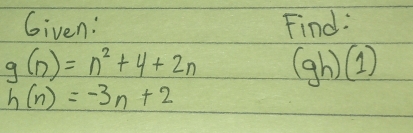 Given: Find:
g(n)=n^2+4+2n (gh)(1)
h(n)=-3n+2